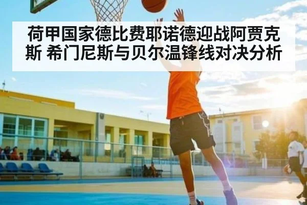 荷甲国家德比费耶诺德迎战阿贾克斯 希门尼斯与贝尔温锋线对决分析